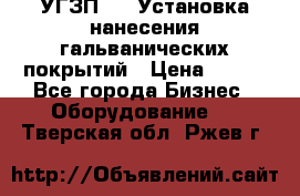 УГЗП-500 Установка нанесения гальванических покрытий › Цена ­ 111 - Все города Бизнес » Оборудование   . Тверская обл.,Ржев г.